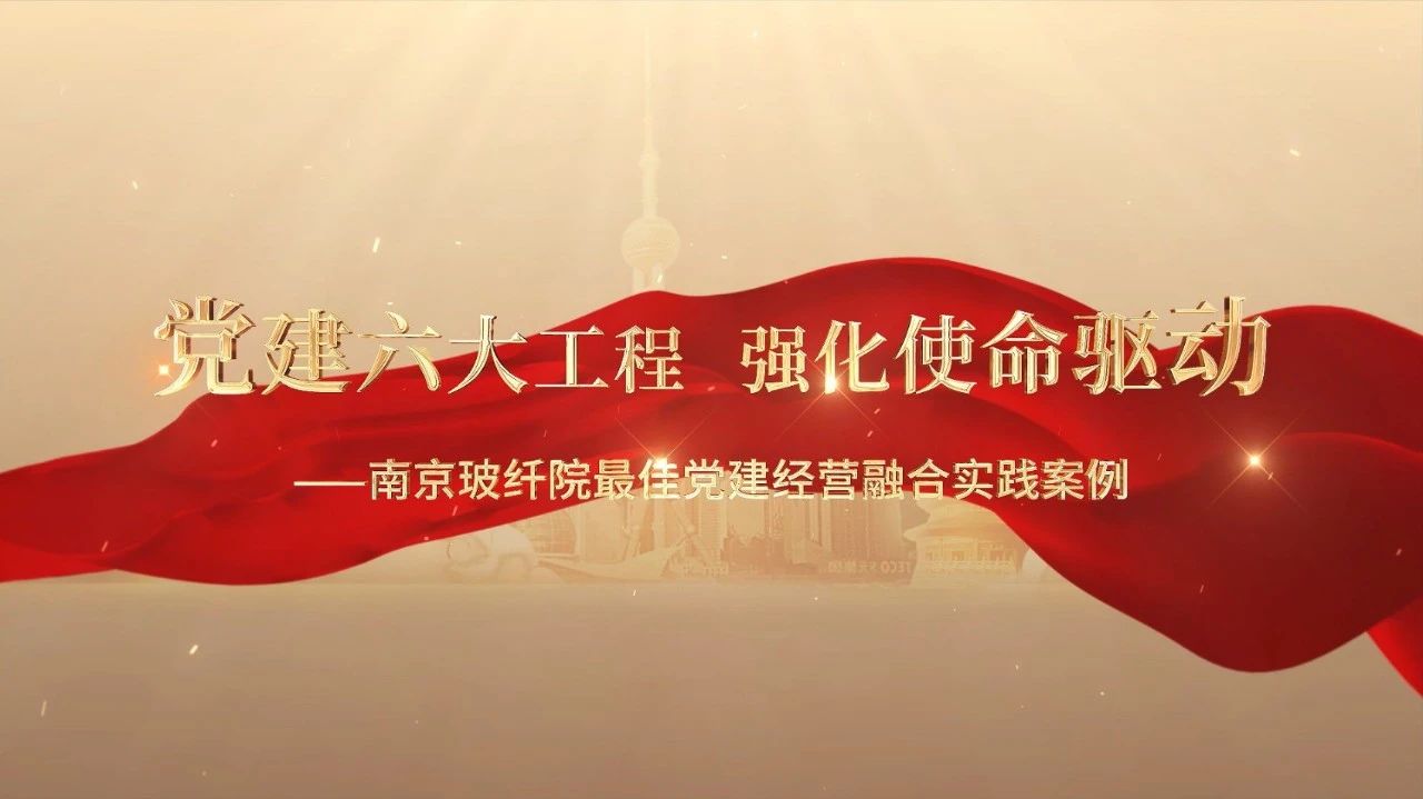  党建经营融合十佳案例⑤ | 南京玻纤院—“16361”党建工作法，深度推动党建和业务同频共振 